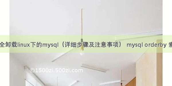 完全卸载linux下的mysql（详细步骤及注意事项） mysql orderby 索引