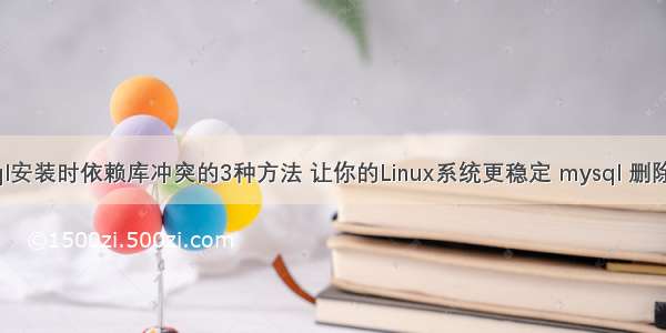 解决mysql安装时依赖库冲突的3种方法 让你的Linux系统更稳定 mysql 删除主键失败