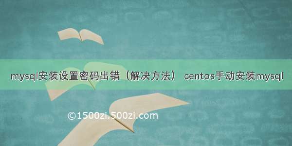 mysql安装设置密码出错（解决方法） centos手动安装mysql