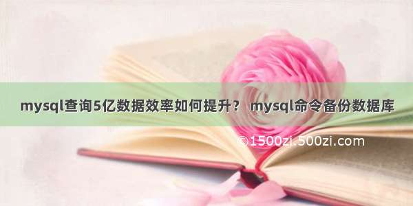 mysql查询5亿数据效率如何提升？ mysql命令备份数据库