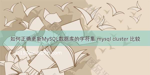 如何正确更新MySQL数据库的字符集 mysql cluster 比较