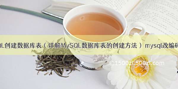 MySQL创建数据库表（详解MySQL数据库表的创建方法） mysql改编码格式