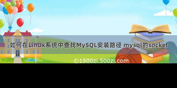 如何在Linux系统中查找MySQL安装路径 mysql的socket