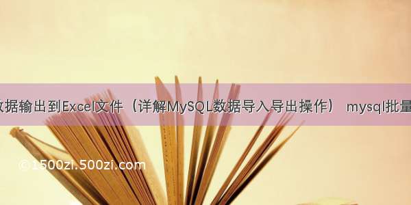 MySQL数据输出到Excel文件（详解MySQL数据导入导出操作） mysql批量查询语句