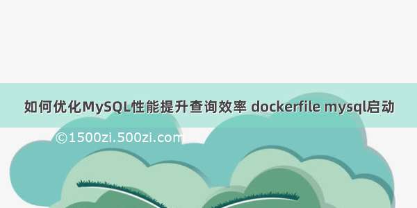 如何优化MySQL性能提升查询效率 dockerfile mysql启动