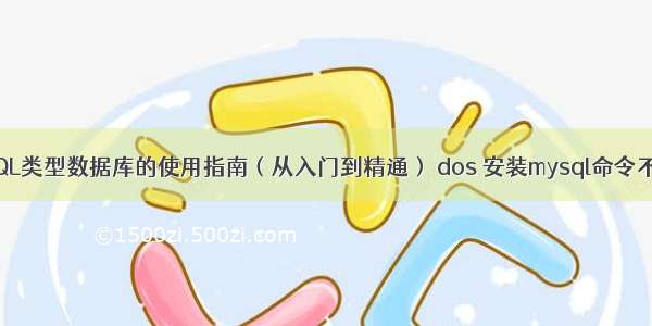 MySQL类型数据库的使用指南（从入门到精通） dos 安装mysql命令不能用