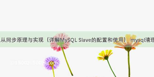 MySQL主从同步原理与实现（详解MySQL Slave的配置和使用） mysql清理日志文件