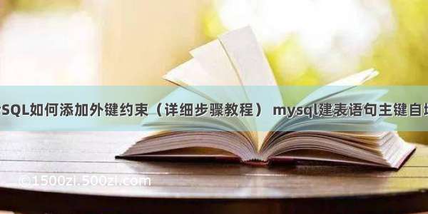 MySQL如何添加外键约束（详细步骤教程） mysql建表语句主键自增长