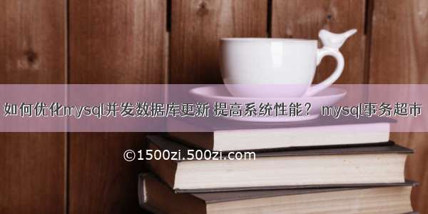 如何优化mysql并发数据库更新 提高系统性能？ mysql事务超市