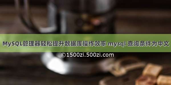 MySQL管理器轻松提升数据库操作效率 mysql 查询条件为中文