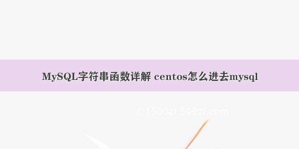 MySQL字符串函数详解 centos怎么进去mysql