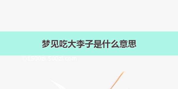 梦见吃大李子是什么意思