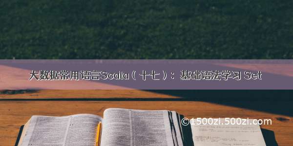 大数据常用语言Scala（十七）：基础语法学习 Set