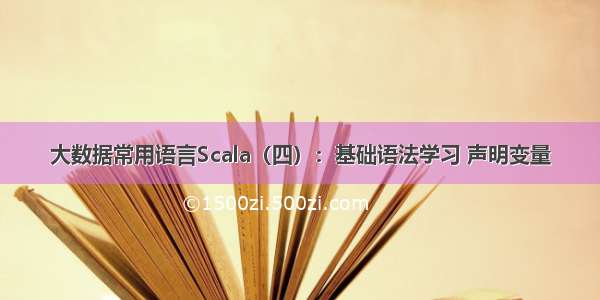 大数据常用语言Scala（四）：基础语法学习 声明变量