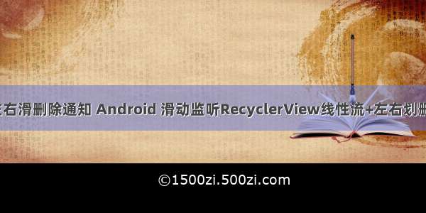 Android监听左右滑删除通知 Android 滑动监听RecyclerView线性流+左右划删除+上下移动...