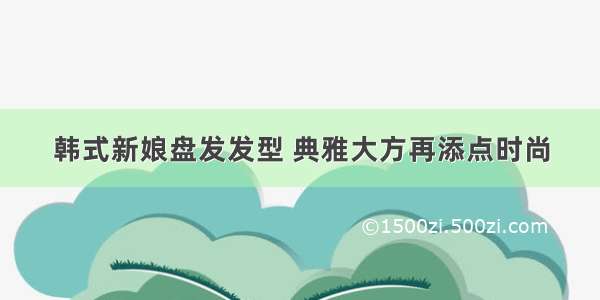 韩式新娘盘发发型 典雅大方再添点时尚