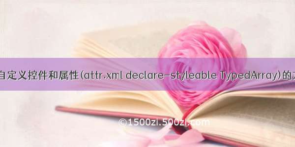 Android 中自定义控件和属性(attr.xml declare-styleable TypedArray)的方法和使用