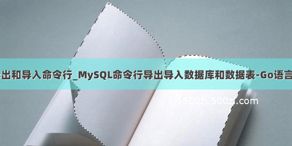 mysql表导出和导入命令行_MySQL命令行导出导入数据库和数据表-Go语言中文社区...