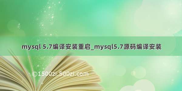 mysql 5.7编译安装重启_mysql5.7源码编译安装