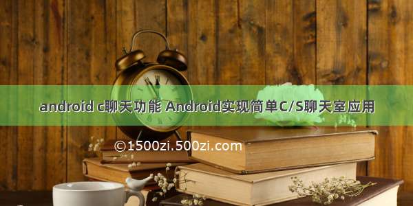 android c聊天功能 Android实现简单C/S聊天室应用