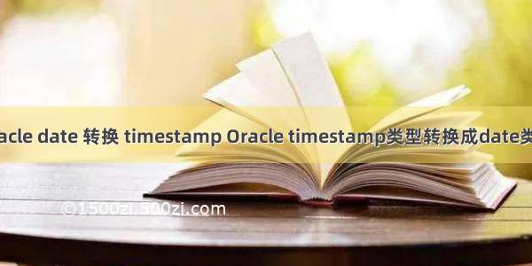 oracle date 转换 timestamp Oracle timestamp类型转换成date类型