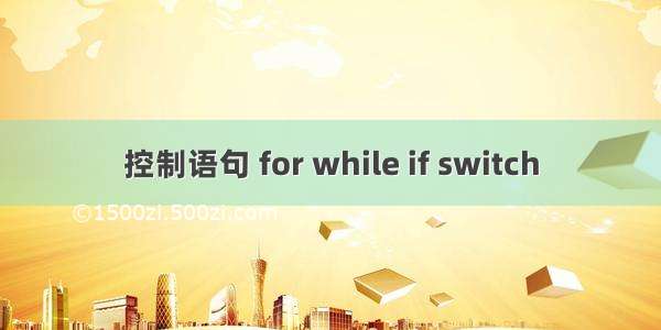 控制语句 for while if switch