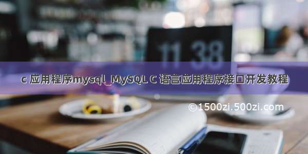 c 应用程序mysql_MySQL C 语言应用程序接口开发教程