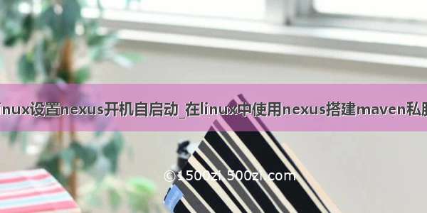 linux设置nexus开机自启动_在linux中使用nexus搭建maven私服