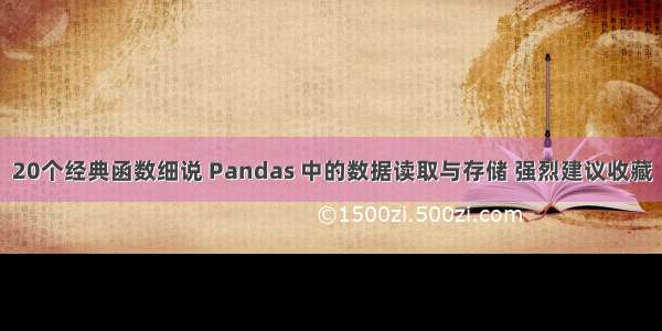 20个经典函数细说 Pandas 中的数据读取与存储 强烈建议收藏