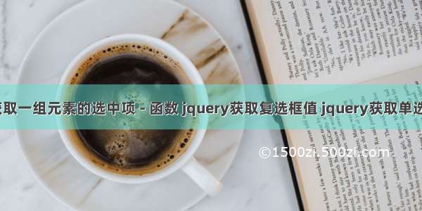 jquery 获取一组元素的选中项 - 函数 jquery获取复选框值 jquery获取单选按钮值...