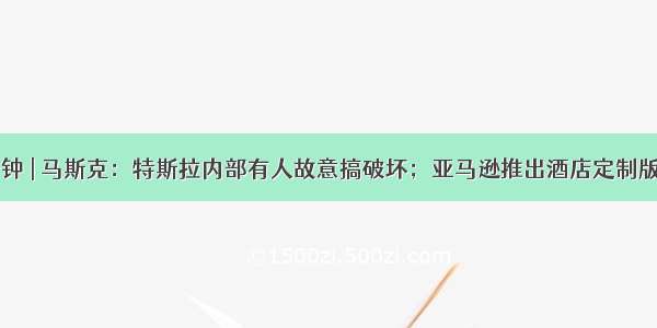 AI一分钟 | 马斯克：特斯拉内部有人故意搞破坏；亚马逊推出酒店定制版Alexa