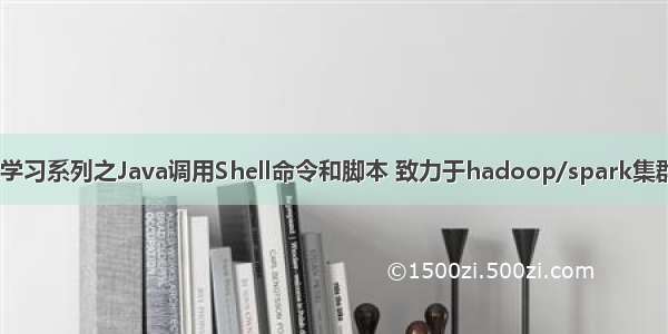 Hadoop概念学习系列之Java调用Shell命令和脚本 致力于hadoop/spark集群（三十六）...