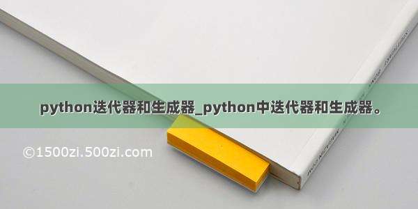 python迭代器和生成器_python中迭代器和生成器。