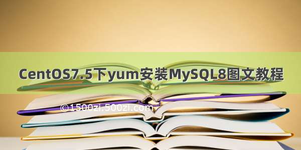 CentOS7.5下yum安装MySQL8图文教程