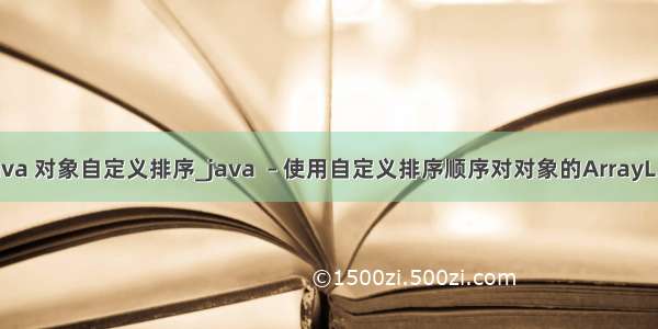 java 对象自定义排序_java  – 使用自定义排序顺序对对象的ArrayL...