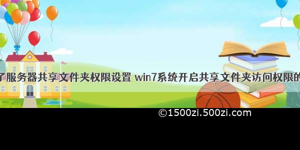 win7访问不了服务器共享文件夹权限设置 win7系统开启共享文件夹访问权限的操作方法...