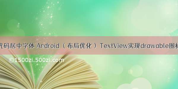 android源代码居中字体 Android （布局优化） TextView实现drawable图标大小 位置