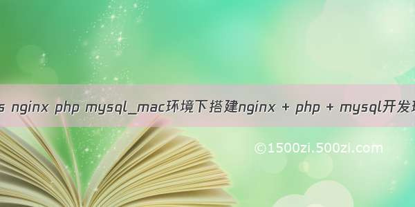 macos nginx php mysql_mac环境下搭建nginx + php + mysql开发环境