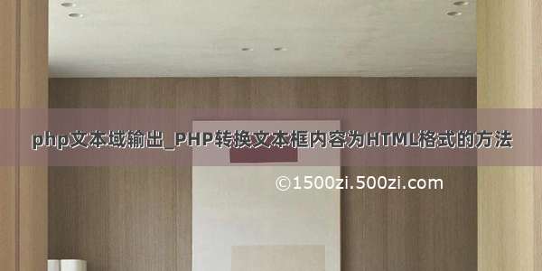 php文本域输出_PHP转换文本框内容为HTML格式的方法