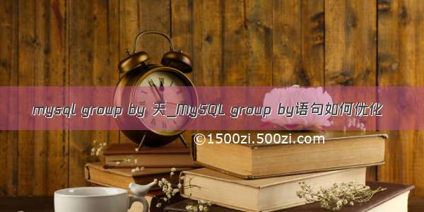 mysql group by 天_MySQL group by语句如何优化