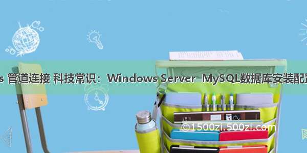 mysql windows 管道连接 科技常识：Windows Server  MySQL数据库安装配置详细安装教程...