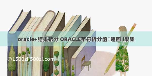 oracle+结果拆分 ORACLE字符拆分函數返回結果集