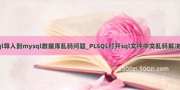 plsql导入到mysql数据库乱码问题_PLSQL打开sql文件中文乱码解决方案