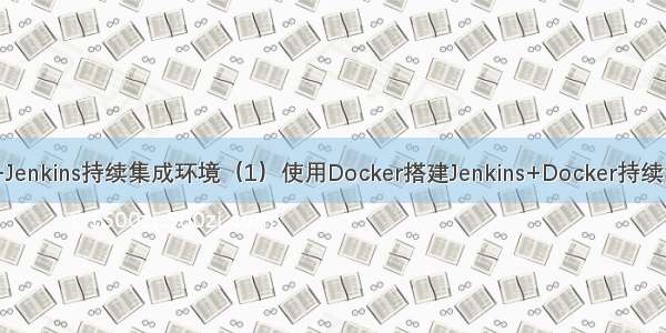 Docker+Jenkins持续集成环境（1）使用Docker搭建Jenkins+Docker持续集成环境