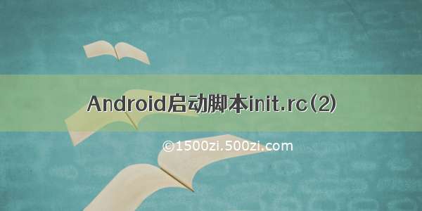 Android启动脚本init.rc(2)