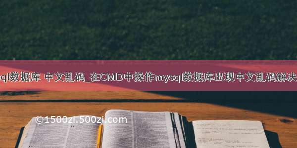 mysql数据库 中文乱码_在CMD中操作mysql数据库出现中文乱码解决方案