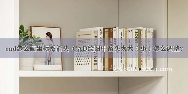 cad怎么画坐标系箭头_CAD绘图中箭头太大（小）怎么调整？