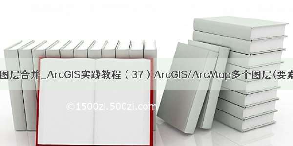 arcgis 同名图层合并_ArcGIS实践教程（37）ArcGIS/ArcMap多个图层(要素类)的合并