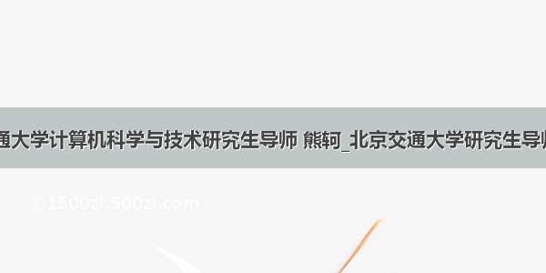 北京交通大学计算机科学与技术研究生导师 熊轲_北京交通大学研究生导师信息...