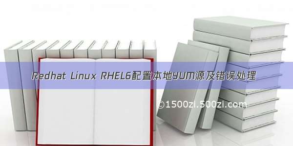Redhat Linux RHEL6配置本地YUM源及错误处理